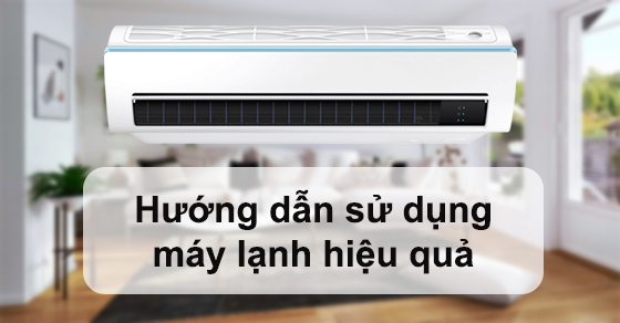 Hướng dẫn sử dụng máy lạnh, điều hòa sao cho bền bỉ và hiệu quả nhất