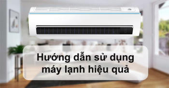 Hướng dẫn sử dụng máy lạnh, điều hòa sao cho bền bỉ và hiệu quả nhất